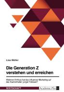 Die Generation Z verstehen und erreichen. Welchen Einfluss hat das Influencer-Marketing auf das Kaufverhalten junger Follower? di Lisa Müller edito da GRIN Verlag