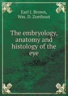The Embryology, Anatomy And Histology Of The Eye di Earl J Brown, Wm D Zoethout edito da Book On Demand Ltd.