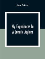 My Experiences In A Lunatic Asylum di Sane Patient edito da Alpha Editions