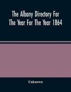 The Albany Directory For The Year For The Year 1864 di Unknown edito da Alpha Editions