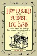 How to Build and Furnish a Log Cabin di W. Ben Hunt, Tristram Hunt edito da John Wiley & Sons