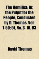 The Homilist; Or, The Pulpit For The People, Conducted By D. Thomas. Vol. 1-50 51, No. 3- Ol. 63 di David Thomas edito da General Books Llc