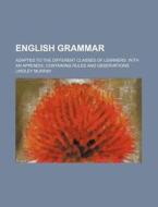 English Grammar; Adapted To The Different Classes Of Learners. With An Appendix, Containing Rules And Observations di Lindley Murray edito da General Books Llc