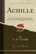 Achille: SCène Lyrique Pour Soli Et Choeurs de Femmes Avec Accompagnement de Piano (Classic Reprint) di A. M. Auzende edito da Forgotten Books
