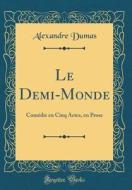 Le Demi-Monde: Comedie En Cinq Actes, En Prose (Classic Reprint) di Alexandre Dumas edito da Forgotten Books