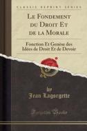 Le Fondement Du Droit Et de la Morale: Fonction Et Genèse Des Idées de Droit Et de Devoir (Classic Reprint) di Jean Lagorgette edito da Forgotten Books