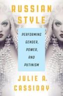 Russian Style: Performing Gender, Power, and Putinism di Julia A. Cassiday edito da UNIV OF WISCONSIN PR