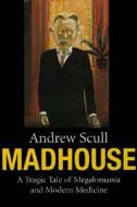 Madhouse - A Tragic Tale of Megalomania and Modern  Medicine di Andrew Scull edito da Yale University Press