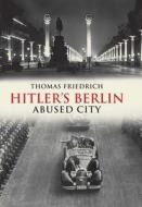 Hitler′s Berlin - Abused City di Thomas Friedrich edito da Yale University Press