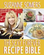 The Sexy Forever Recipe Bible di Suzanne Somers edito da Random House USA Inc