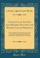 Catalogue of Ancient and Modern Pictures and Water-Colour Drawings: From the Collections of John Alexander, Esq. Deceased, Late of 49 Porchester Terra di Christie Manson and Woods edito da Forgotten Books