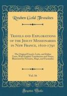 Travels and Explorations of the Jesuit Missionaries in New France, 1610-1791, Vol. 16: The Original French, Latin, and Italian Texts, with English Tra di Reuben Gold Thwaites edito da Forgotten Books