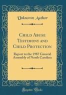 Child Abuse Testimony and Child Protection: Report to the 1987 General Assembly of North Carolina (Classic Reprint) di Unknown Author edito da Forgotten Books