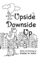 Upside Downside Up di Bradley W. Wolfe edito da Lulu.com