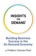 Insights on Demand: Building Business Success in the On Demand Economy di Frederic Charles Petit edito da LIGHTNING SOURCE INC