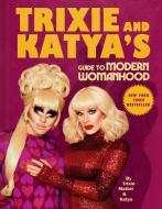 Trixie & Katya's Guide to Modern Womanhood di Trixie Mattel, Katya edito da PLUME