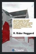 The Poor and the Land: Being a Report on the Salvation Army Colonies in the United States and at ... di H. Rider Haggard edito da LIGHTNING SOURCE INC