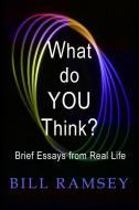 What Do You Think?: Brief Essays from Real Life di Bill Ramsey edito da Escarpment Press