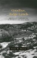 Goodbye, Judge Lynch: The End of a Lawless Era in Wyoming's Big Horn Basin di John W. Davis edito da University of Oklahoma Press