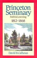 Princeton Seminary Faith and Learning 1812-1868 di David B. Calhoun edito da BANNER OF TRUTH