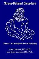 Stress-Related Disorders: Illness an Intelligent Act of the Body di Allen Lawrence M. D., Lisa Robyn Lawrence Ph. D. edito da Allme Publishing