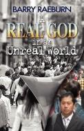 A Real God in an Unreal World di Barry Raeburn edito da Barry Raeburn Evangelistic Association