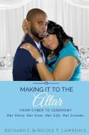 Making it to the Altar: From Cyber to Ceremony Our Love. Our Life. Our Lessons. di Nicole Lawrence, Richard Lawrence edito da LIGHTNING SOURCE INC