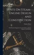Hints On Steam-Engine Design and Construction: With Practical Suggestions for the Guidance of Junior Engineers and Students di Charles Hurst edito da LEGARE STREET PR