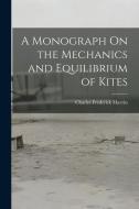 A Monograph On the Mechanics and Equilibrium of Kites di Charles Frederick Marvin edito da LEGARE STREET PR
