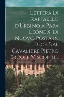 Lettera di Raffaello d'Urbino a papa Leone X. di nuovo posta in luce dal cavaliere Pietro Ercole Visconti .. di Raphael edito da LEGARE STREET PR