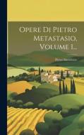 Opere Di Pietro Metastasio, Volume 1... di Pietro Metastasio edito da LEGARE STREET PR