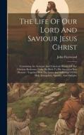 The Life Of Our Lord And Saviour Jesus Christ: Containing An Accurate And Universal History Of Our Glorious Redeemer From His Birth To His Ascension I di John Fleetwood edito da LEGARE STREET PR