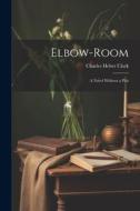 Elbow-Room: A Novel Without a Plot di Charles Heber Clark edito da LEGARE STREET PR