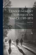 L'enseignement superieur en France 1789-1893: 1 di Louis Liard edito da LEGARE STREET PR