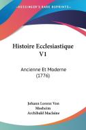 Histoire Ecclesiastique V1: Ancienne Et Moderne (1776) di Johann Lorenz Von Mosheim, Archibald MacLaine edito da Kessinger Publishing