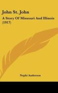 John St. John: A Story of Missouri and Illinois (1917) di Nephi Anderson edito da Kessinger Publishing