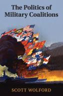 The Politics of Military Coalitions di Scott Wolford edito da Cambridge University Press