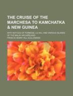 The Cruise of the Marchesa to Kamchatka & New Guinea; With Notices of Formosa, Liu-Kiu, and Various Islands of the Malay Archipelago di Francis Henry Hill Guillemard edito da Rarebooksclub.com