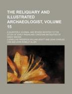 The Reliquary and Illustrated Archaeologist, Volume 15; A Quarterly Journal and Review Devoted to the Study of Early Pagan and Christian Antiquities o di Llewellyn Frederick William Jewitt edito da Rarebooksclub.com
