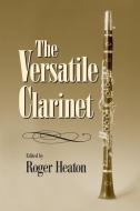 The Versatile Clarinet di Roger Heaton edito da Taylor & Francis Ltd