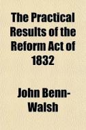 The Practical Results Of The Reform Act di John Benn- Walsh edito da General Books