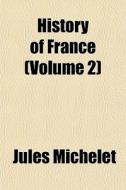History Of France Volume 2 di Jules Michelet edito da General Books