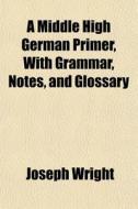 A Middle High German Primer, With Gramma di Joseph Wright edito da General Books