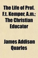 The Life Of Prof. F.t. Kemper, A.m.; The di James Addison Quarles edito da General Books
