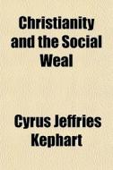 Christianity And The Social Weal di Cyrus Jeffries Kephart edito da General Books Llc