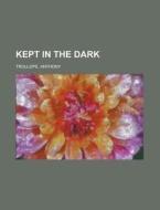 Kept in the Dark di Anthony Trollope edito da Books LLC, Reference Series