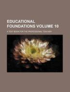 Educational Foundations Volume 10; A Text Book for the Professional Teacher di Books Group edito da Rarebooksclub.com