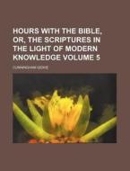 Hours with the Bible, Or, the Scriptures in the Light of Modern Knowledge Volume 5 di Cunningham Geikie edito da Rarebooksclub.com