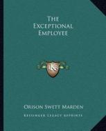 The Exceptional Employee di Orison Swett Marden edito da Kessinger Publishing