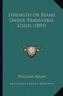 Strength of Beams Under Transverse Loads (1893) di William Allan edito da Kessinger Publishing